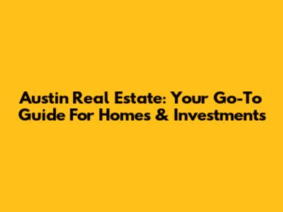Austin Real Estate: Your Go-To Guide For Homes & Investments