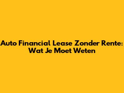 Auto Financial Lease Zonder Rente: Wat Je Moet Weten