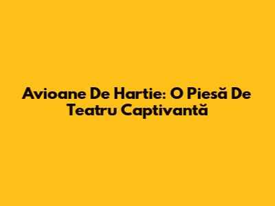 Avioane De Hartie: O Piesă De Teatru Captivantă