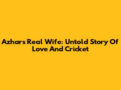 Azhar's Real Wife: Untold Story Of Love And Cricket