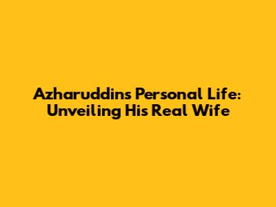 Azharuddin's Personal Life: Unveiling His Real Wife