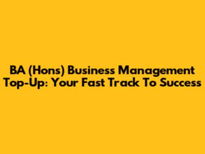 BA (Hons) Business Management Top-Up: Your Fast Track To Success