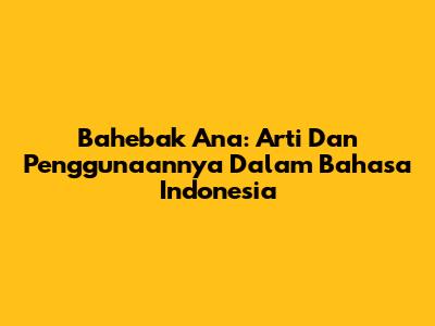 Bahebak Ana: Arti Dan Penggunaannya Dalam Bahasa Indonesia