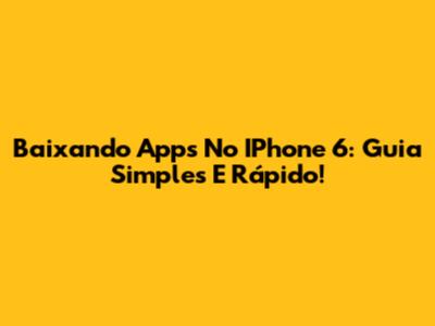 Baixando Apps No IPhone 6: Guia Simples E Rápido!