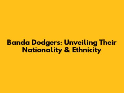 Banda Dodgers: Unveiling Their Nationality & Ethnicity