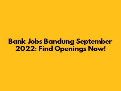 Bank Jobs Bandung September 2022: Find Openings Now!
