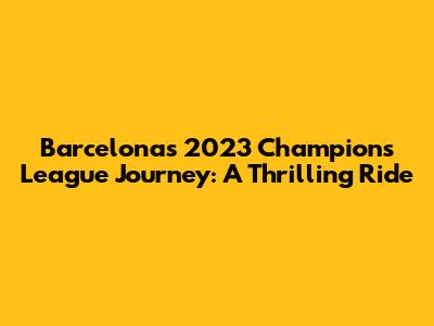 Barcelona's 2023 Champions League Journey: A Thrilling Ride