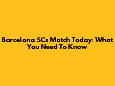 Barcelona SC's Match Today: What You Need To Know