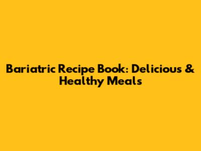 Bariatric Recipe Book: Delicious & Healthy Meals