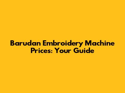 Barudan Embroidery Machine Prices: Your Guide