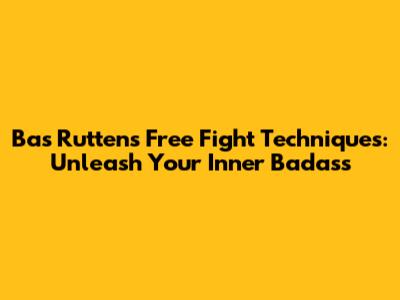 Bas Rutten's Free Fight Techniques: Unleash Your Inner Badass