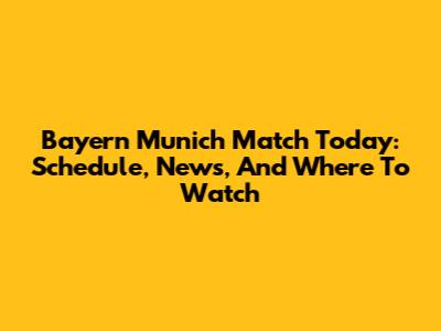 Bayern Munich Match Today: Schedule, News, And Where To Watch