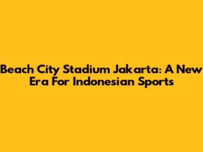 Beach City Stadium Jakarta: A New Era For Indonesian Sports