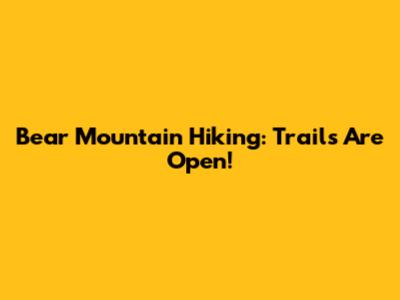 Bear Mountain Hiking: Trails Are Open!