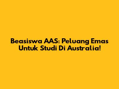 Beasiswa AAS: Peluang Emas Untuk Studi Di Australia!