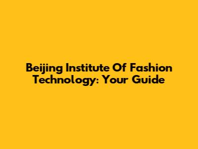 Beijing Institute Of Fashion Technology: Your Guide