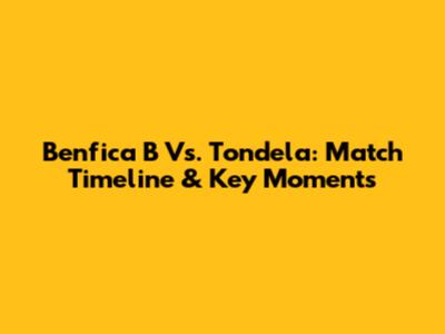 Benfica B Vs. Tondela: Match Timeline & Key Moments