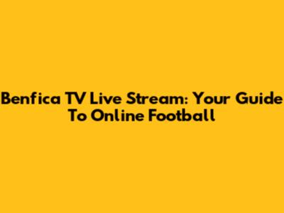 Benfica TV Live Stream: Your Guide To Online Football
