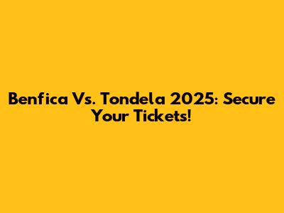 Benfica Vs. Tondela 2025: Secure Your Tickets!