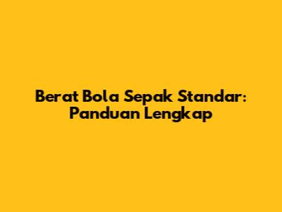 Berat Bola Sepak Standar: Panduan Lengkap