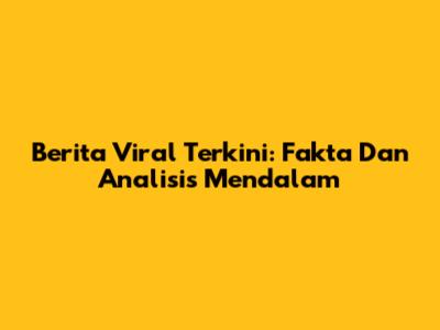 Berita Viral Terkini: Fakta Dan Analisis Mendalam