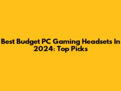 Best Budget PC Gaming Headsets In 2024: Top Picks