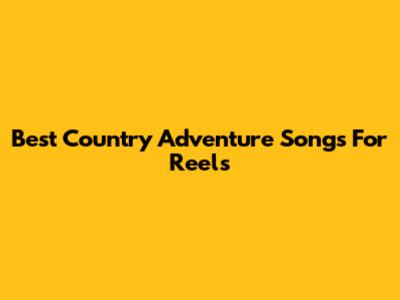 Best Country Adventure Songs For Reels