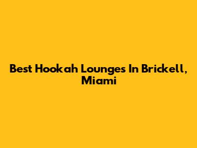 Best Hookah Lounges In Brickell, Miami