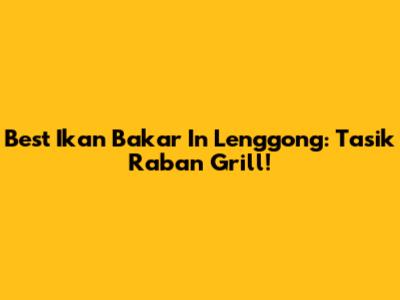 Best Ikan Bakar In Lenggong: Tasik Raban Grill!