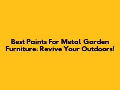 Best Paints For Metal Garden Furniture: Revive Your Outdoors!