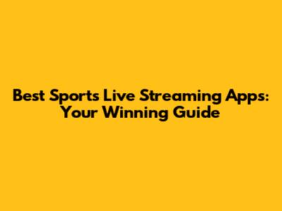 Best Sports Live Streaming Apps: Your Winning Guide