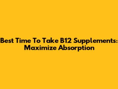 Best Time To Take B12 Supplements: Maximize Absorption