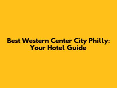 Best Western Center City Philly: Your Hotel Guide