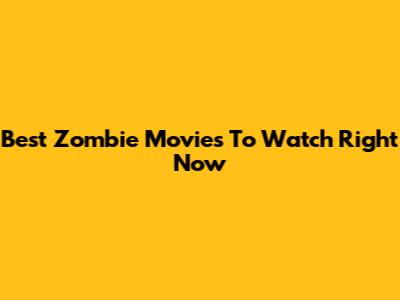 Best Zombie Movies To Watch Right Now