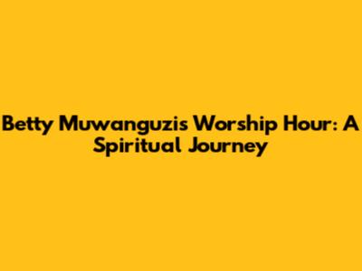Betty Muwanguzi's Worship Hour: A Spiritual Journey