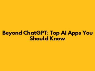 Beyond ChatGPT: Top AI Apps You Should Know