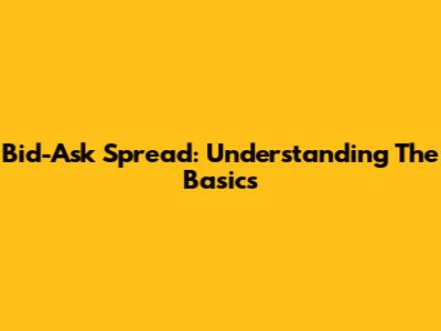 Bid-Ask Spread: Understanding The Basics