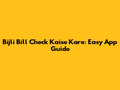 Bijli Bill Check Kaise Kare: Easy App Guide