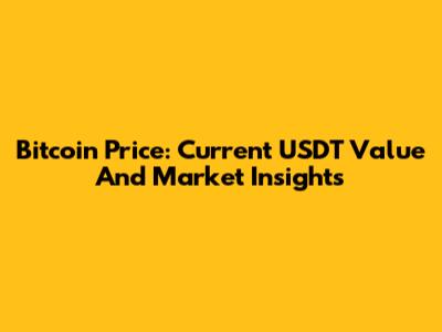 Bitcoin Price: Current USDT Value And Market Insights