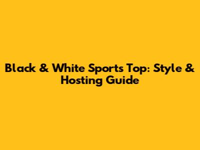 Black & White Sports Top: Style & Hosting Guide