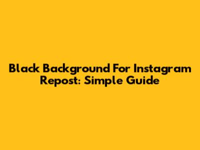 Black Background For Instagram Repost: Simple Guide