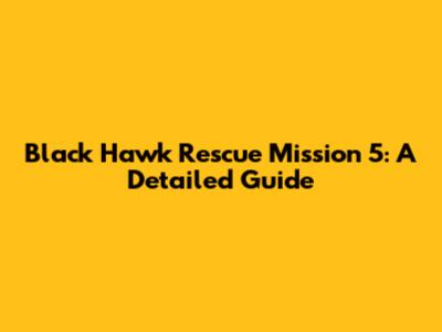 Black Hawk Rescue Mission 5: A Detailed Guide