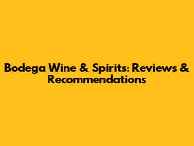 Bodega Wine & Spirits: Reviews & Recommendations