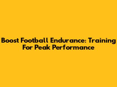 Boost Football Endurance: Training For Peak Performance