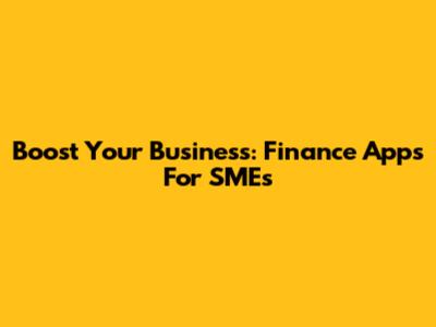 Boost Your Business: Finance Apps For SMEs