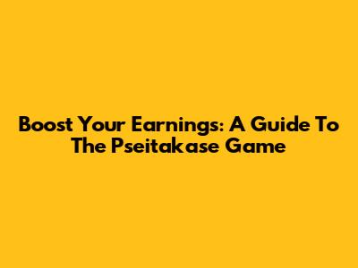 Boost Your Earnings: A Guide To The Pseitakase Game