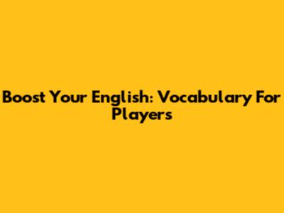 Boost Your English: Vocabulary For Players
