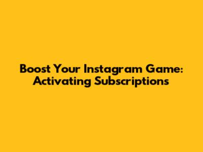 Boost Your Instagram Game: Activating Subscriptions