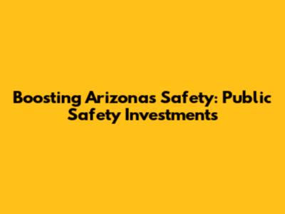 Boosting Arizona's Safety: Public Safety Investments