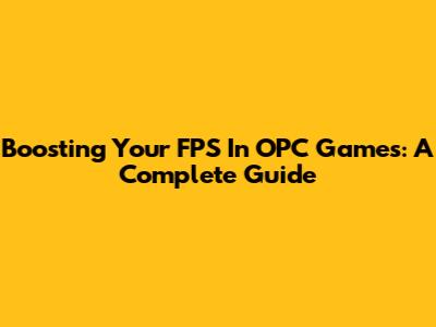 Boosting Your FPS In OPC Games: A Complete Guide